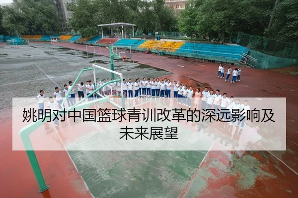 姚明对中国篮球青训改革的深远影响及未来展望